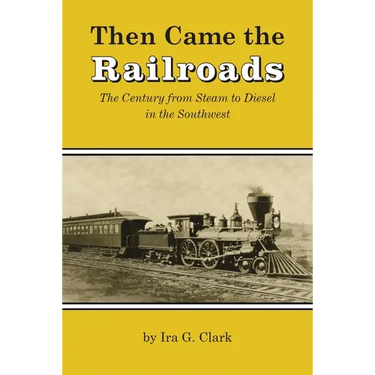 Then Came the Railroads: The Century from Steam to Diesel in the Southwest