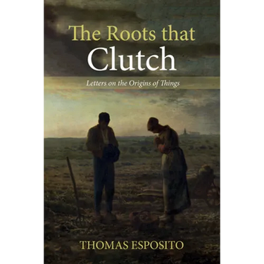 The Roots That Clutch: Letters on the Origins of Things