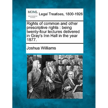 Rights of Common and Other Prescriptive Rights: Being Twenty-Four Lectures Delivered in Gray's Inn Hall in the Year 1877.