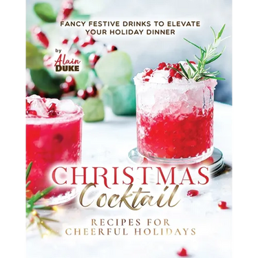 Christmas Cocktail Recipes for Cheerful Holidays: Fancy Festive Drinks to Elevate Your Holiday Dinner
