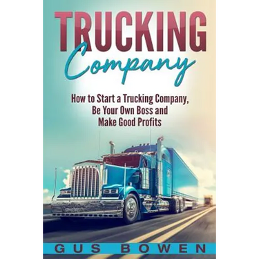 Trucking Company: How to Start a Trucking Company, Be Your Own Boss, and Make Good Profits