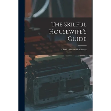 The Skilful Housewife's Guide: a Book of Domestic Cookery