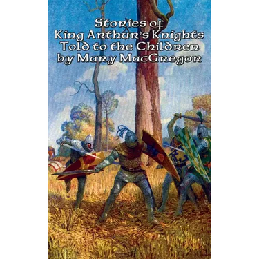 Stories of King Arthur's Knights Told to the Children by Mary MacGregor: A Positronic Book