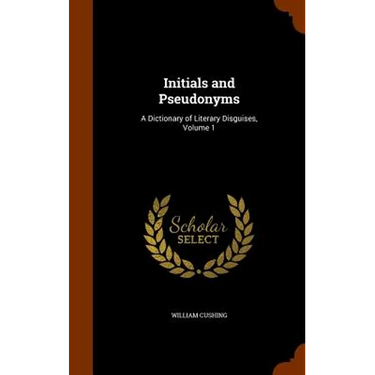Initials and Pseudonyms: A Dictionary of Literary Disguises, Volume 1
