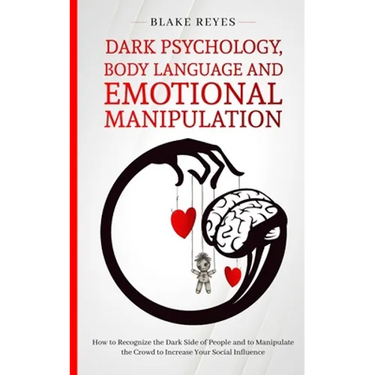 Dark Psychology, Body Language and Emotional Manipulation: How to Recognize the Dark Side of People and to Manipulate the Crowd to Increase Your Socia