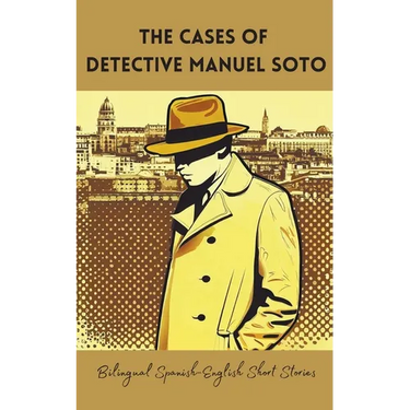 The Cases of Detective Manuel Soto: Bilingual Spanish-English Short Stories