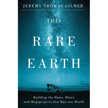 This Rare Earth: Building the Dams, Mines and Megaprojects That Run Our World