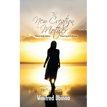 The New Creation Mother: Raising Godly Children; Preserving God's Heritage