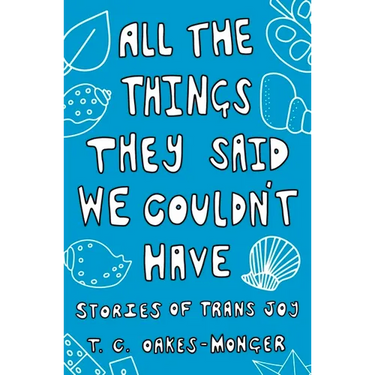 All the Things They Said We Couldn't Have: Stories of Trans Joy