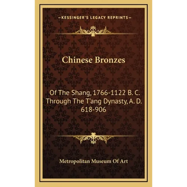 Chinese Bronzes: Of The Shang, 1766-1122 B. C. Through The T'ang Dynasty, A. D. 618-906