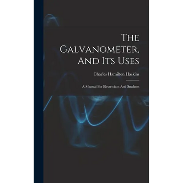 The Galvanometer, And Its Uses: A Manual For Electricians And Students