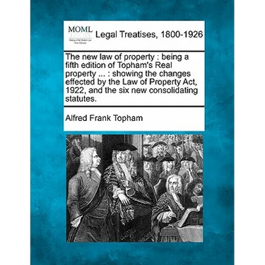 The new law of property: being a fifth edition of Topham's Real property ...: showing the changes effected by the Law of Property Act, 1922, an