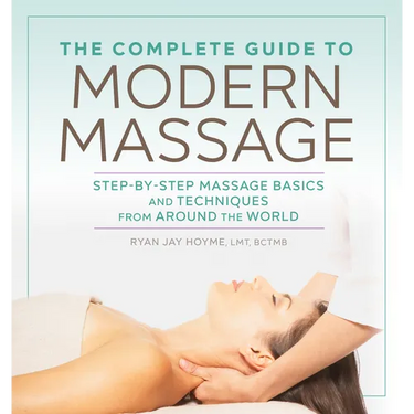 The Complete Guide to Modern Massage: Step-By-Step Massage Basics and Techniques from Around the World