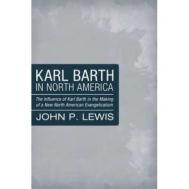 Karl Barth in North America: The Influence of Karl Barth in the Making of a New North American Evangelicalism