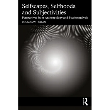 Selfscapes, Selfhoods, and Subjectivities: Perspectives from Anthropology and Psychoanalysis
