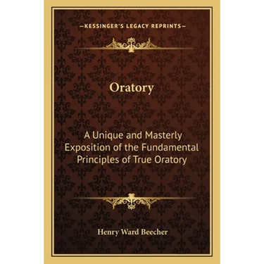 Oratory: A Unique and Masterly Exposition of the Fundamental Principles of True Oratory