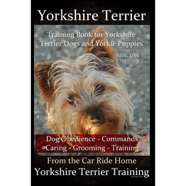 Yorkshire Terrier Training Book for Yorkshire Terrier Dogs and Yorkie Puppies By D!G THIS Dog Obedience - Commands - Caring - Grooming - Training: Fro