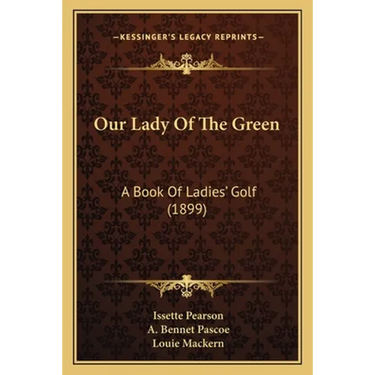 Our Lady Of The Green: A Book Of Ladies' Golf (1899)