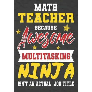 Math Teacher Because Awesome Multitasking Ninja Isn't An Actual Job Title: Perfect Year End Graduation or Thank You Gift for Teachers, Teacher Appreci
