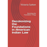 Decolonizing the Foundations in American Indian Law: Revisiting the Foundation Trilogy