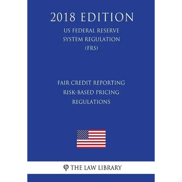 Fair Credit Reporting Risk-Based Pricing Regulations (US Federal Reserve System Regulation) (FRS) (2018 Edition)