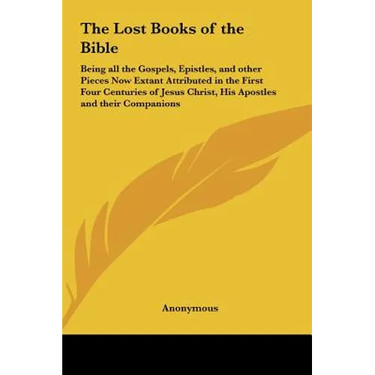The Lost Books of the Bible: Being all the Gospels, Epistles, and other Pieces Now Extant Attributed in the First Four Centuries of Jesus Christ, H