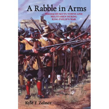 A Rabble in Arms: Massachusetts Towns and Militiamen During King Philipas War