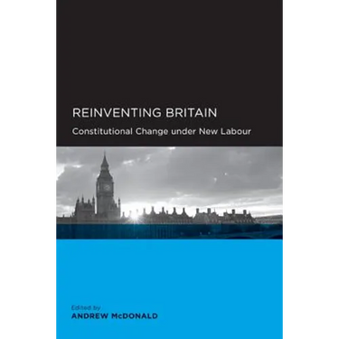 Reinventing Britain: Constitutional Change Under New Labour