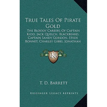 True Tales of Pirate Gold: The Bloody Careers of Captain Kidd, Jack Quelch, Blackbeard, Captain Sandy Gordon, Stede Bonnet, Charley Gibbs, Jonath