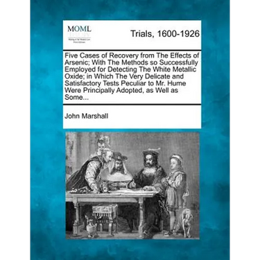 Five Cases of Recovery from the Effects of Arsenic; With the Methods So Successfully Employed for Detecting the White Metallic Oxide; In Which the Ver