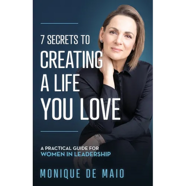 The 7 Secrets to Creating a Life You Love: A Practical Guide for Women in Leadership