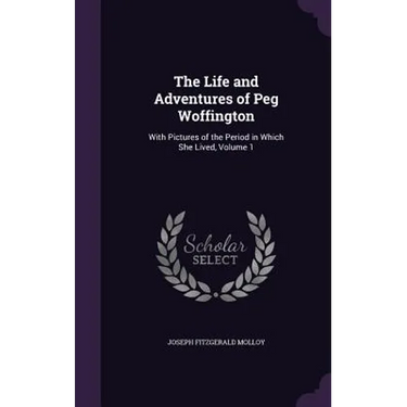 The Life and Adventures of Peg Woffington: With Pictures of the Period in Which She Lived, Volume 1
