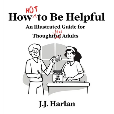 How Not to Be Helpful: An Illustrated Guide for Thoughtless Adults