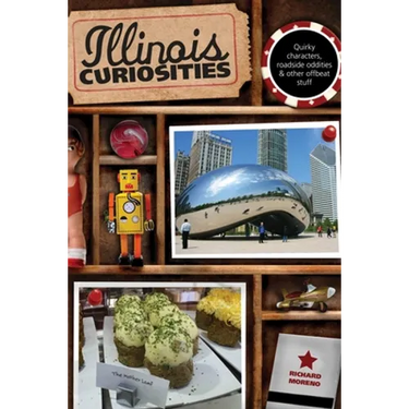 Illinois Curiosities: Quirky Characters, Roadside Oddities & Other Offbeat Stuff