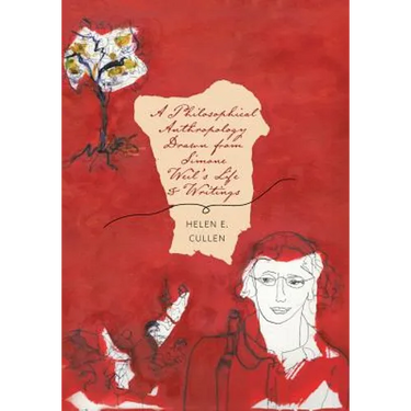A Philosophical Anthropology Drawn from Simone Weil's Life and Writings
