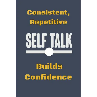 Consistent, Repetitive Self Talk: Builds Confidence