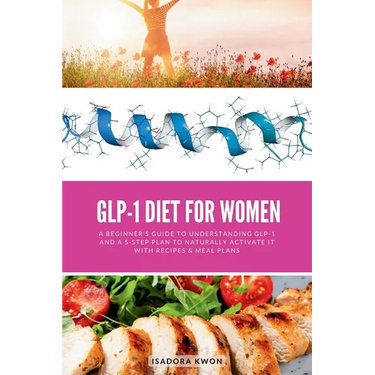 GLP-1 Diet for Women: A Beginner's Guide to Understanding GLP-1 and a 5-Step Plan to Naturally Activate It with Recipes & Meal Plans