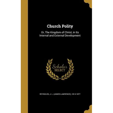 Church Polity: Or, The Kingdom of Christ, in Its Internal and External Development