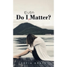 Do I Even Matter?