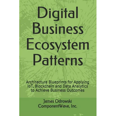 Digital Business Ecosystem Patterns: Architecture Blueprints for Applying IoT, Blockchain and Data Analytics to Achieve Business Outcomes