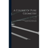 A Course of Pure Geometry: Containing a Complete Geometrical Treatment of the Properties of the Conic Sections