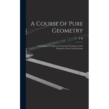 A Course of Pure Geometry: Containing a Complete Geometrical Treatment of the Properties of the Conic Sections