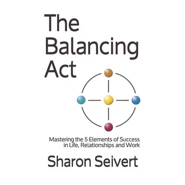 The Balancing Act: Mastering the 5 Elements of Success in Life, Relationships and Work