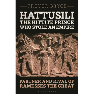 Hattusili, the Hittite Prince Who Stole an Empire: Partner and Rival of Ramesses the Great