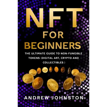 NFT for Beginners: The Ultimate Guide to Non-Fungible Tokens (Digital Art, Crypto and Collectibles)