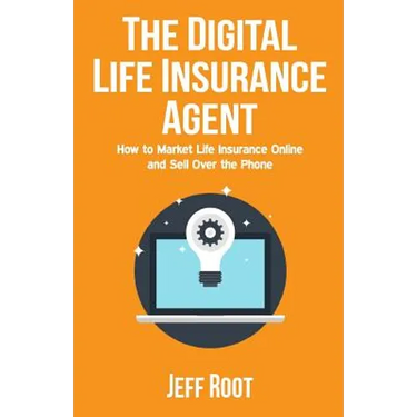 The Digital Life Insurance Agent: How to Market Life Insurance Online and Sell Over the Phone