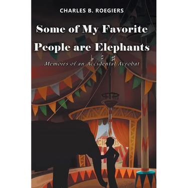Some of My Favorite People are Elephants: Memoirs of an Accidental Acrobat
