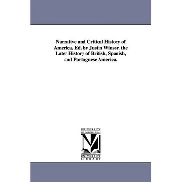 Narrative and Critical History of America, Ed. by Justin Winsor. the Later History of British, Spanish, and Portuguese America.