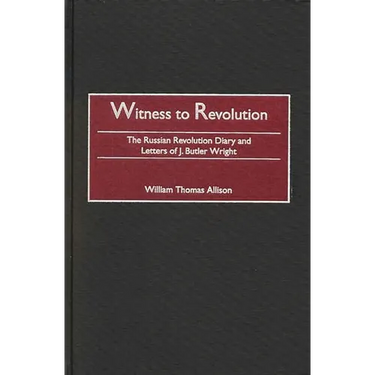 Witness to Revolution: The Russian Revolution Diary and Letters of J. Butler Wright