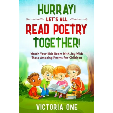 Poetry For Children: HURRAY! LETS ALL READ POETRY TOGETHER! - Watch Your Kids Beam With Joy With These Amazing Poems For Children